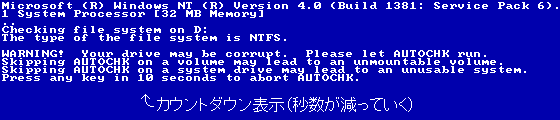 Microsoft (R) Windows NT (R) Version 4.0 (Build 1381`
1 System Processor [32 MB Memory]
..
Checking file system on C:
The type of the file system is NTFS

WARNING!  Your drive may be corrupt.  Please let AUTOCHK run.
:
Press any key in 10 seconds to abort AUTOCHK.
