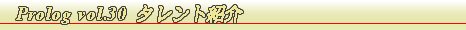 Prolog Vol.30 $B%?%l%s%H>R2p(B